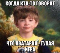 когда кто-то говорит что аватария - тупая игра