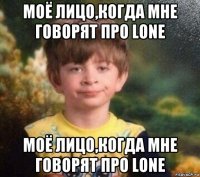 моё лицо,когда мне говорят про lone моё лицо,когда мне говорят про lone