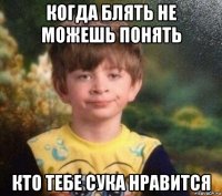 когда блять не можешь понять кто тебе сука нравится