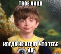 твое лицо когда не верят что тебе 48