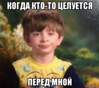 когда кто-то целуется перед мной