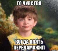 то чувство когда опять передамажил