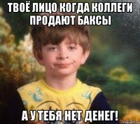 твоё лицо когда коллеги продают баксы а у тебя нет денег!