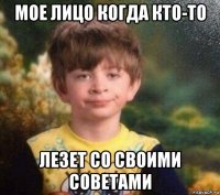 мое лицо когда кто-то лезет со своими советами