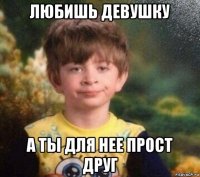 любишь девушку а ты для нее прост друг