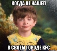 когда не нашел в своем городе kfc