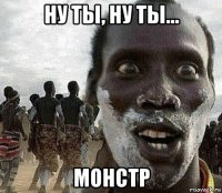 ну ты, ну ты... монстр