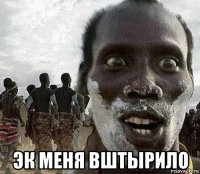  эк меня вштырило