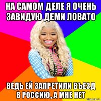 на самом деле я очень завидую деми ловато ведь ей запретили въезд в россию, а мне нет