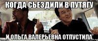 когда сьездили в путягу и ольга валерьевна отпустила