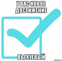 у вас новое достижение вы хуевый