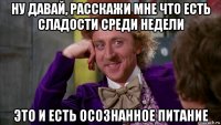 ну давай, расскажи мне что есть сладости среди недели это и есть осознанное питание