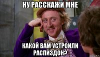 ну расскажи мне какой вам устроили распиздон?