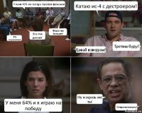 У меня 46% и я всегда стреляю фугасами Это нормально Все так делают Фарм жи больше! Катаю ис-4 с дестроером! Давай взводом! Третим буду! У меня 64% и я играю на победу Ну и мразь же ты! Отвратительно!