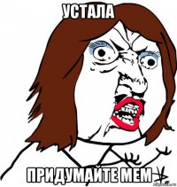 устала придумайте мем