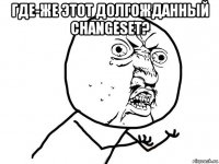 где-же этот долгожданный changeset? 