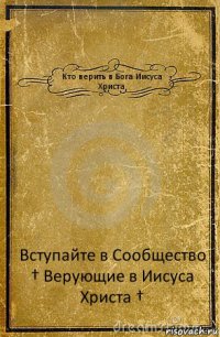 Кто верить в Бога Иисуса Христа Вступайте в Сообщество † Верующие в Иисуса Христа †