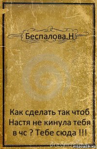 Беспалова.Н Как сделать так чтоб Настя не кинула тебя в чс ? Тебе сюда !!!