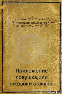 Руководство пользователя Приложение ловушка,или пиздюки атакуют.