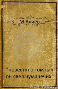 М.Алиев "повестm о том как он свел чумачечих"