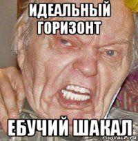 идеальный горизонт ебучий шакал