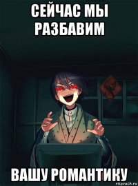 сейчас мы разбавим вашу романтику