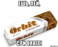 ешь, пей, сри orbit!