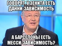 говорят, у зенита есть данни-зависимость а барселоны есть месси-зависимость?