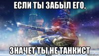 если ты забыл его, значет ты не танкист
