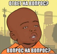 ответ на вопрос? вопрос на вопрос?