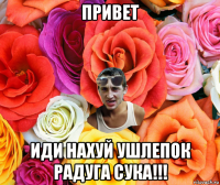 привет иди нахуй ушлепок радуга сука!!!