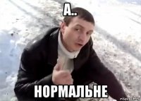 а.. нормальне