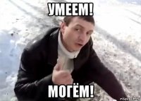 умеем! могём!