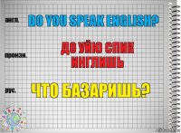 do you speak English? до уйю спик инглишь что базаришь?