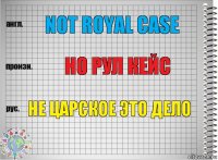 Not royal case Но рул кейс Не царское это дело