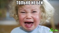 только не бей 