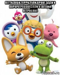 петти,поби,гарри,лупи,кронг,эдди и пороро рассказали о евгения петросяна 