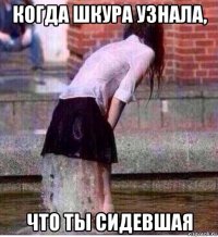 когда шкура узнала, что ты сидевшая