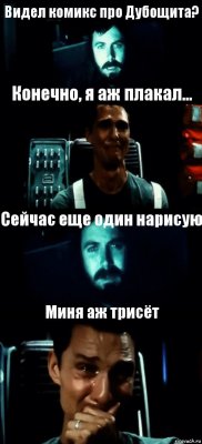 Видел комикс про Дубощита? Конечно, я аж плакал... Сейчас еще один нарисую Миня аж трисёт