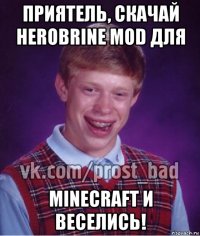 приятель, скачай herobrine mod для minecraft и веселись!