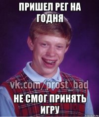 пришел рег на годня не смог принять игру