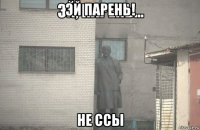 эй парень! не ссы