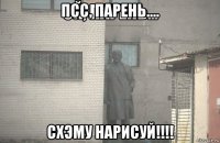 псс, парень.... схэму нарисуй!!!!