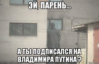  а ты подписался на владимира путина ?