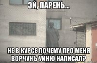  не в курсе почему про меня ворчунъ уйню написал?