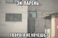  творога не хочешь?