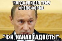 *когда увидел тему #непоформе "фи, какая гадость!"