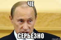 че серьезно