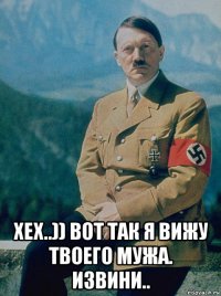  хех..)) вот так я вижу твоего мужа. извини..