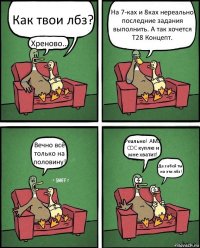 Как твои лбз? Хреново... На 7-ках и 8ках нереально последние задания выполнить. А так хочется Т28 Концепт. Вечно всё только на половину! Реально! АМХ CDC куплю и мне хватит! Да забей ты на эти лбз!